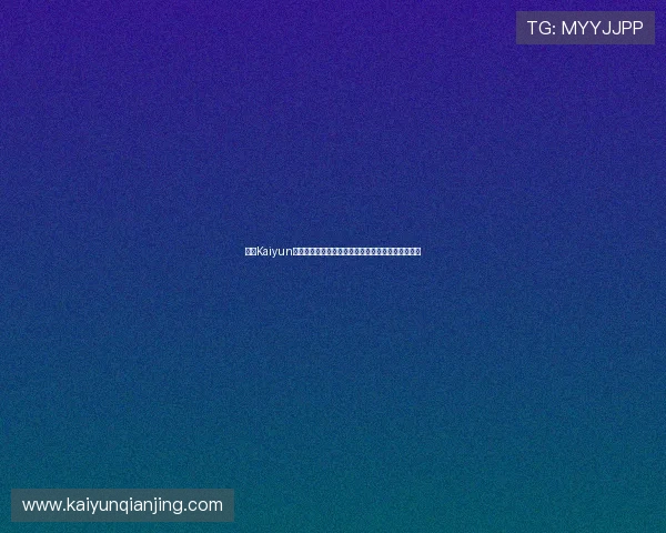 开云Kaiyun注册流程详解帮助新手快速完成账号注册与登录指南