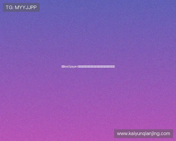 开云wallpaper适用于多平台的高质量壁纸资源，提升你的游戏环境体验